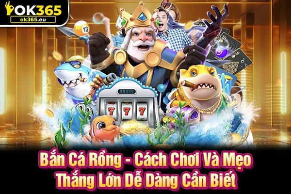 Bắn Cá Rồng - Cách Chơi Và Mẹo Thắng Lớn Dễ Dàng Cần Biết