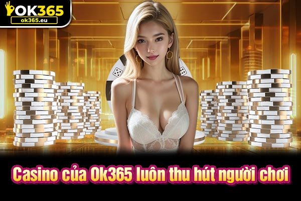 Casino của Ok365 luôn thu hút người chơi