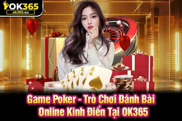 Game Poker - Trò Chơi Đánh Bài Online Kinh Điển Tại OK365