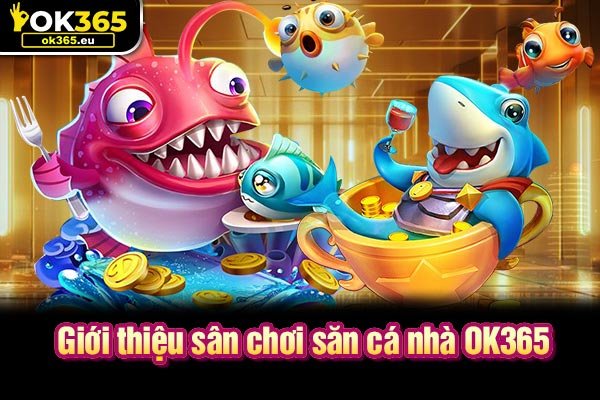 Giới thiệu sân chơi săn cá nhà OK365