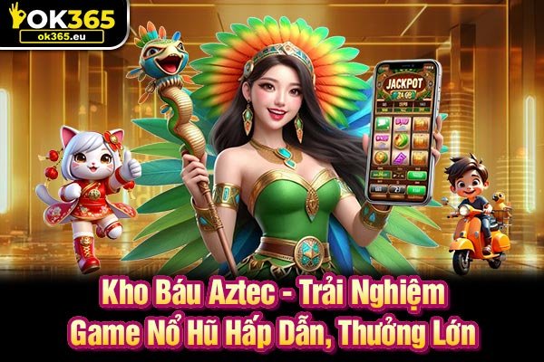 Kho Báu Aztec - Trải Nghiệm Game Nổ Hũ Hấp Dẫn, Thưởng Lớn