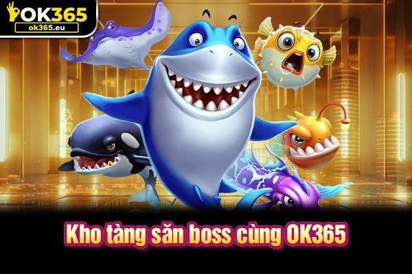 Kho tàng săn boss cùng OK365