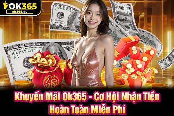 Khuyến Mãi Ok365 - Cơ Hội Nhận Tiền Hoàn Toàn Miễn Phí