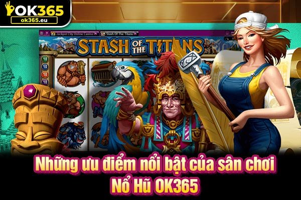 Những ưu điểm nổi bật của sân chơi Nổ Hũ OK365