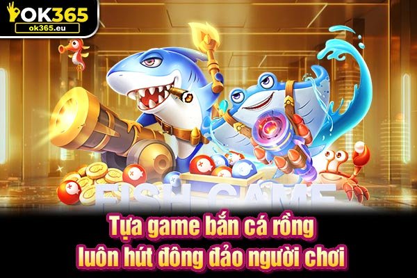 Tựa game bắn cá rồng luôn hút đông đảo người chơi