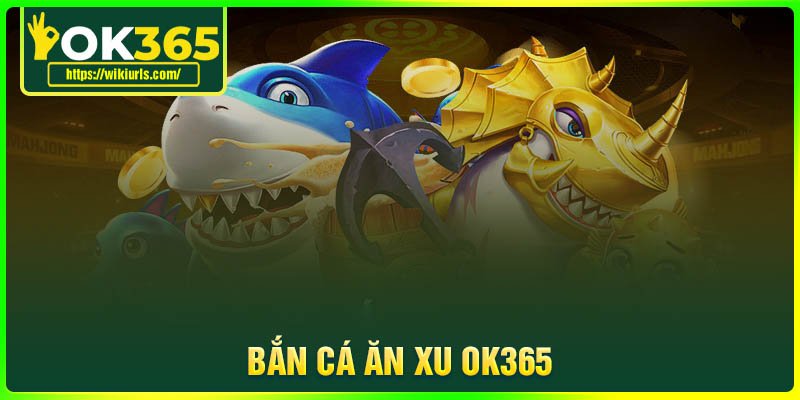 Bắn Cá Ăn Xu OK365 - Cơ hội nhận quà khủng mỗi ngày