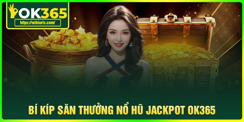 Bí kíp săn thưởng Nổ Hũ Jackpot OK365 thắng lớn