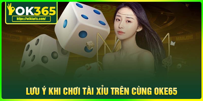 Lưu ý cơ bản khi tham gia chơi App Tài Xỉu cùng App OK365