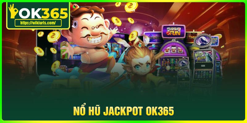 Nổ hũ Jackpot OK365 - Cơ hội đổi đời trong tầm tay của bạn