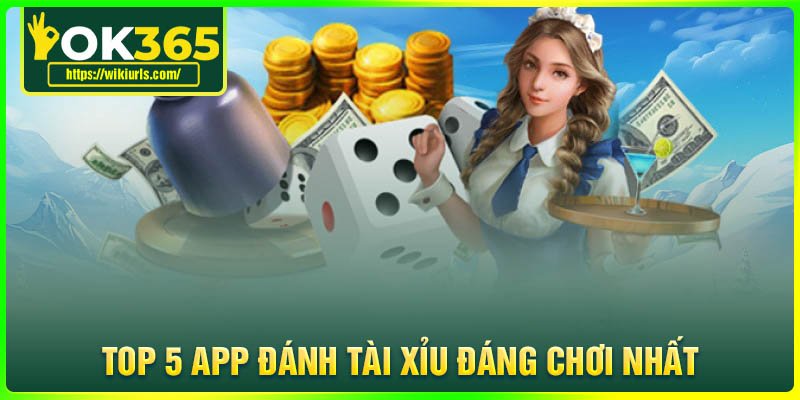 Top 5 App đánh Tài Xỉu uy tín đáng chơi nhất